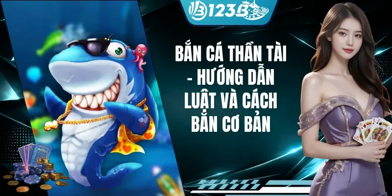 Bắn Cá Thần Tài - Hướng Dẫn Luật Và Cách Bắn Cơ Bản