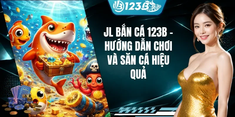 JL Bắn Cá 123B - Hướng Dẫn Chơi Và Săn Cá Hiệu Quả