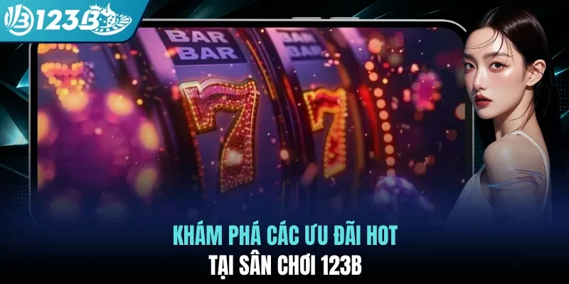 Khám phá các ưu đãi hot tại sân chơi 123B