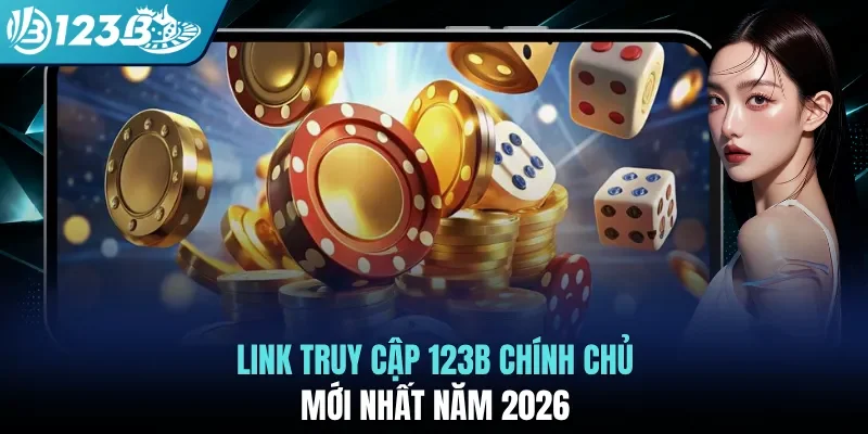 Link truy cập 123B chính chủ mới nhất năm 2026