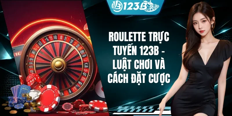 Roulette Trực Tuyến 123B - Luật Chơi Và Cách Đặt Cược