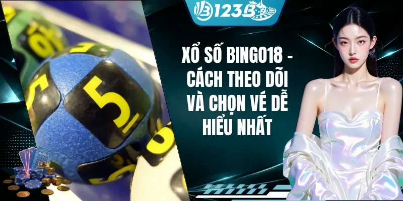 Xổ Số Bingo18 - Cách Theo Dõi Và Chọn Vé Dễ Hiểu Nhất